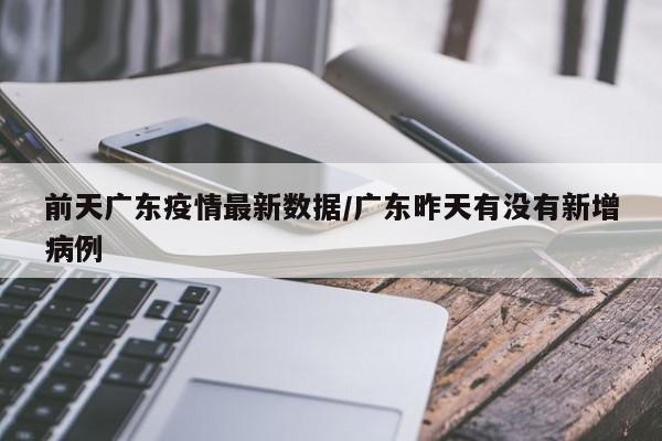 前天广东疫情最新数据/广东昨天有没有新增病例