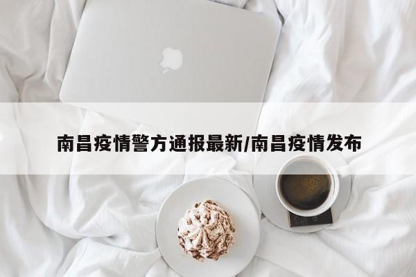 南昌疫情警方通报最新/南昌疫情发布
