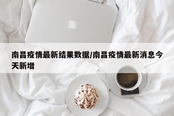 南昌疫情最新结果数据/南昌疫情最新消息今天新增