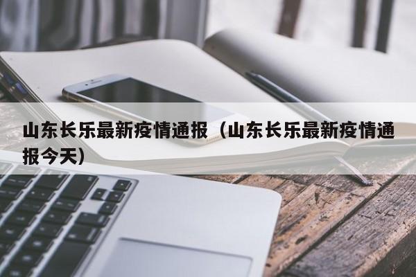 山东长乐最新疫情通报（山东长乐最新疫情通报今天）