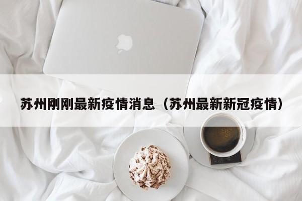 苏州刚刚最新疫情消息（苏州最新新冠疫情）