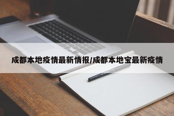 成都本地疫情最新情报/成都本地宝最新疫情