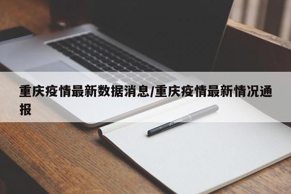 重庆疫情最新数据消息/重庆疫情最新情况通报