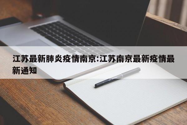江苏最新肺炎疫情南京:江苏南京最新疫情最新通知