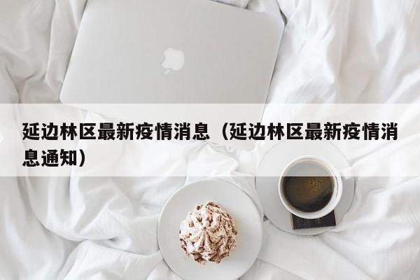 延边林区最新疫情消息（延边林区最新疫情消息通知）
