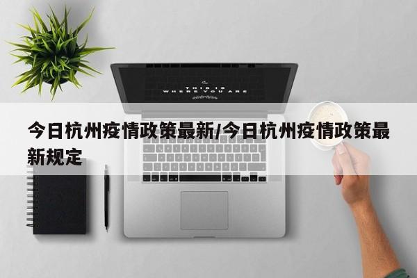 今日杭州疫情政策最新/今日杭州疫情政策最新规定