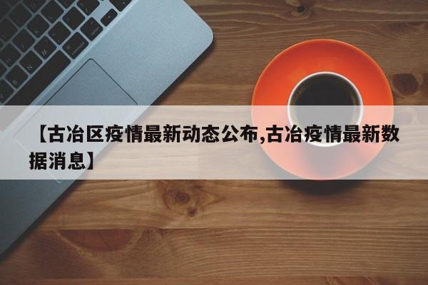 【古冶区疫情最新动态公布,古冶疫情最新数据消息】