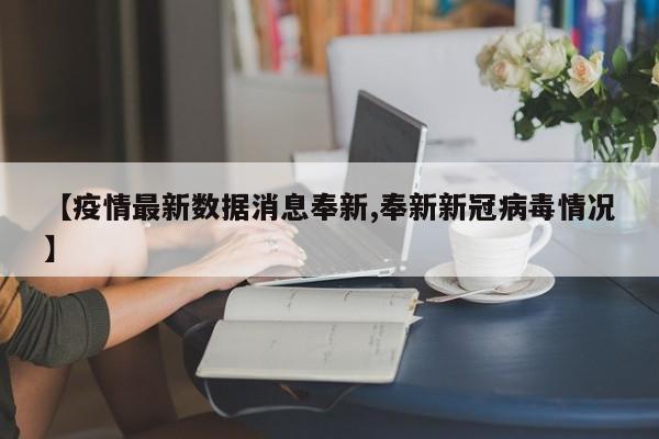 【疫情最新数据消息奉新,奉新新冠病毒情况】