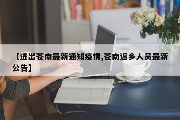【进出苍南最新通知疫情,苍南返乡人员最新公告】