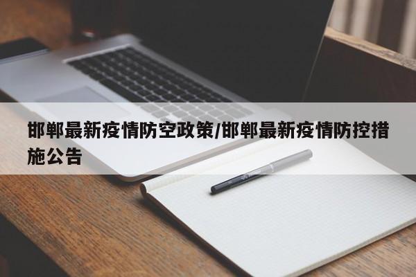 邯郸最新疫情防空政策/邯郸最新疫情防控措施公告