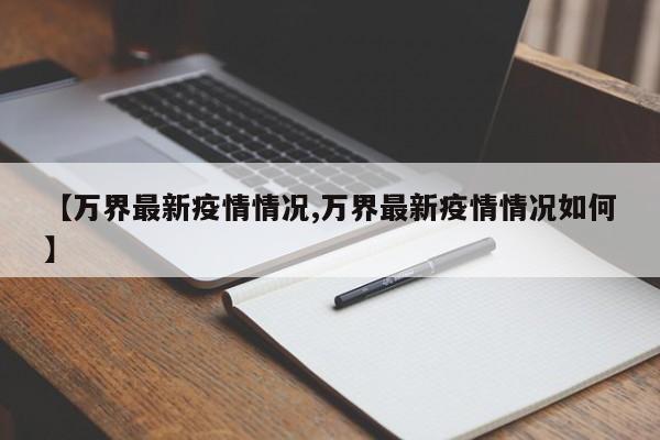 【万界最新疫情情况,万界最新疫情情况如何】