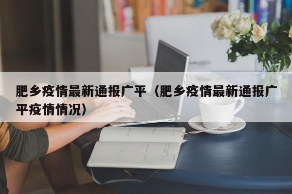 肥乡疫情最新通报广平（肥乡疫情最新通报广平疫情情况）