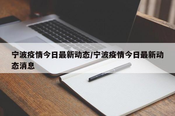 宁波疫情今日最新动态/宁波疫情今日最新动态消息