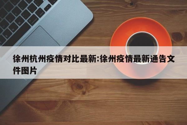 徐州杭州疫情对比最新:徐州疫情最新通告文件图片