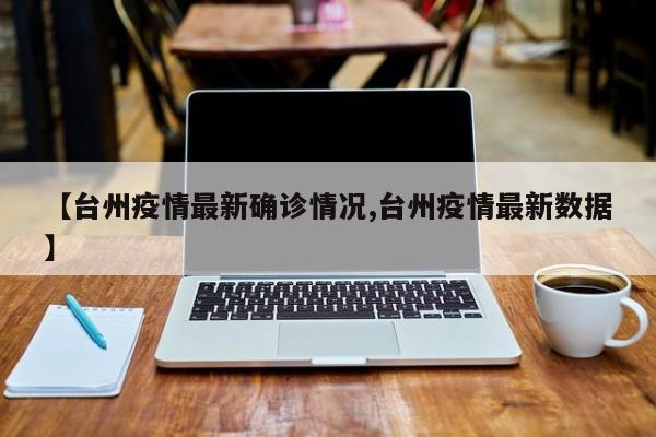 【台州疫情最新确诊情况,台州疫情最新数据】