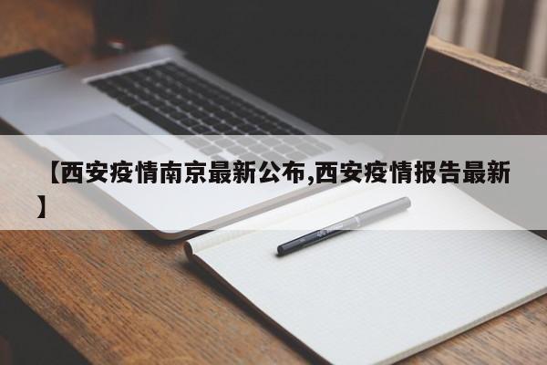 【西安疫情南京最新公布,西安疫情报告最新】