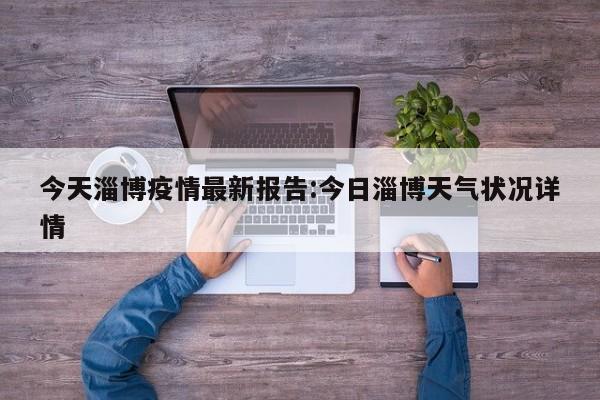 今天淄博疫情最新报告:今日淄博天气状况详情
