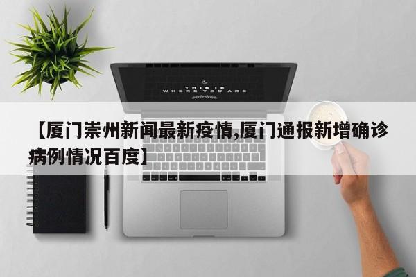 【厦门崇州新闻最新疫情,厦门通报新增确诊病例情况百度】