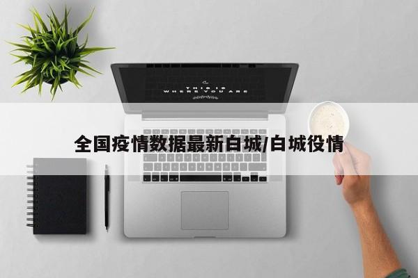 全国疫情数据最新白城/白城役情