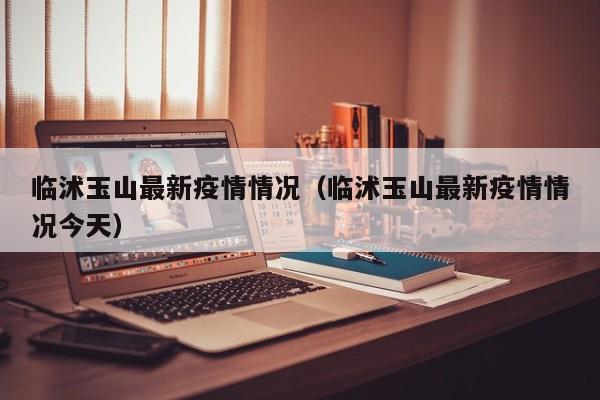 临沭玉山最新疫情情况（临沭玉山最新疫情情况今天）