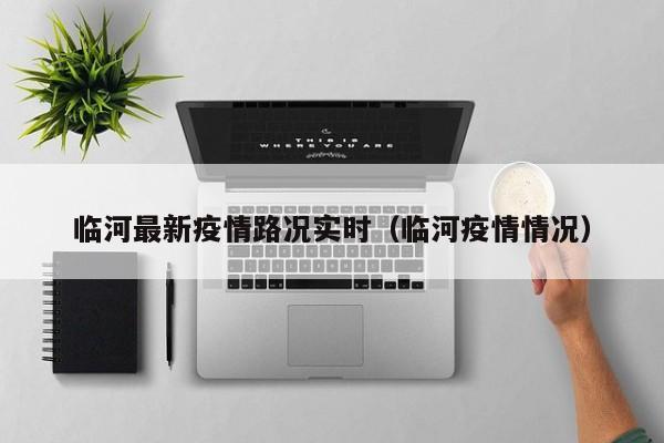 临河最新疫情路况实时（临河疫情情况）