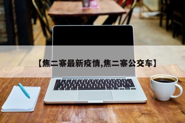 【焦二寨最新疫情,焦二寨公交车】