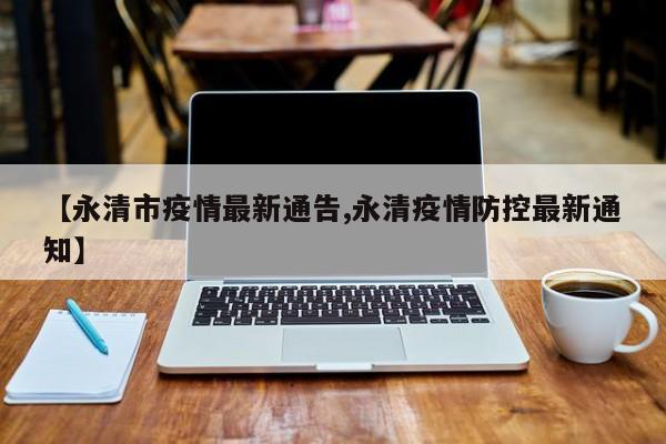 【永清市疫情最新通告,永清疫情防控最新通知】