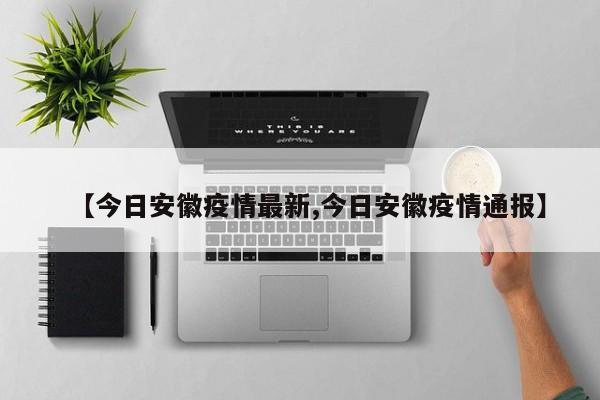 【今日安徽疫情最新,今日安徽疫情通报】