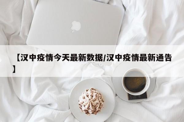 【汉中疫情今天最新数据/汉中疫情最新通告】