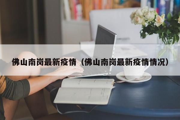 佛山南岗最新疫情（佛山南岗最新疫情情况）