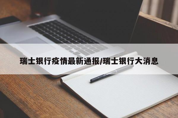瑞士银行疫情最新通报/瑞士银行大消息