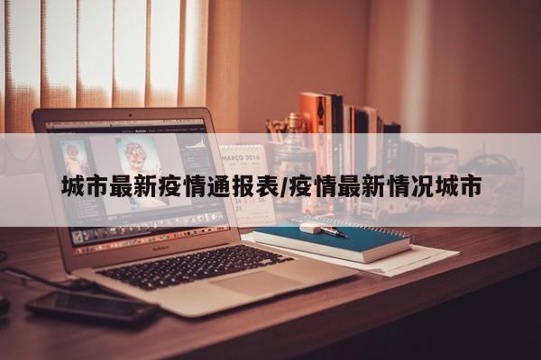 城市最新疫情通报表/疫情最新情况城市