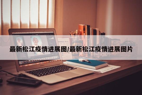 最新松江疫情进展图/最新松江疫情进展图片