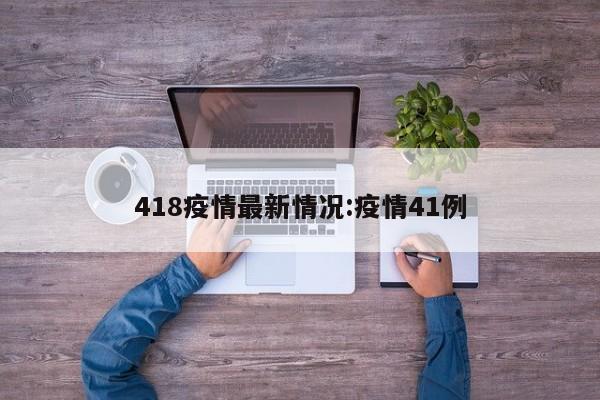 418疫情最新情况:疫情41例