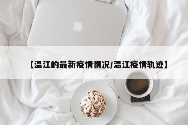 【温江的最新疫情情况/温江疫情轨迹】