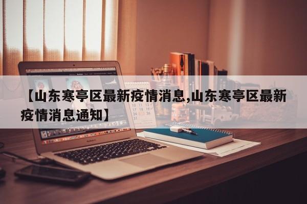 【山东寒亭区最新疫情消息,山东寒亭区最新疫情消息通知】