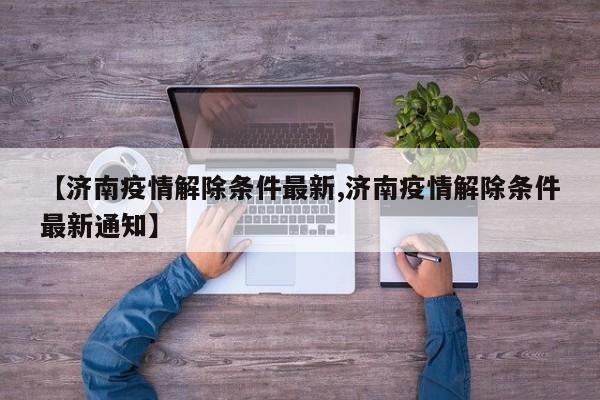 【济南疫情解除条件最新,济南疫情解除条件最新通知】