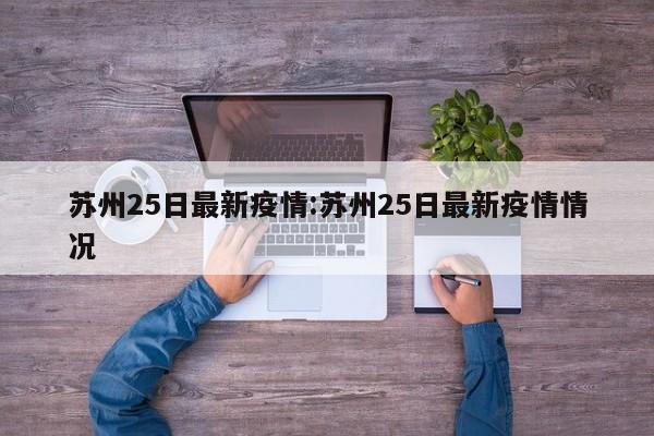 苏州25日最新疫情:苏州25日最新疫情情况