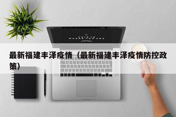 最新福建丰泽疫情（最新福建丰泽疫情防控政策）