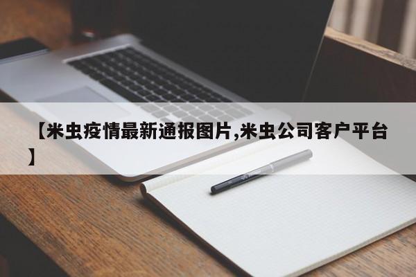 【米虫疫情最新通报图片,米虫公司客户平台】