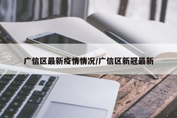 广信区最新疫情情况/广信区新冠最新