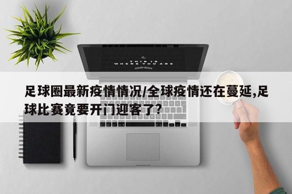 足球圈最新疫情情况/全球疫情还在蔓延,足球比赛竟要开门迎客了?