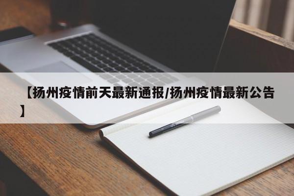 【扬州疫情前天最新通报/扬州疫情最新公告】