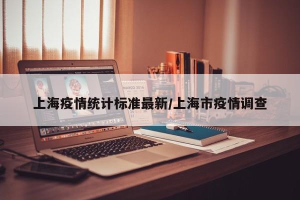 上海疫情统计标准最新/上海市疫情调查