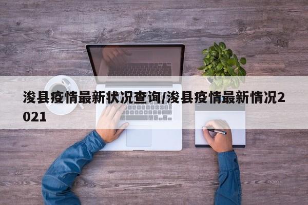 浚县疫情最新状况查询/浚县疫情最新情况2021