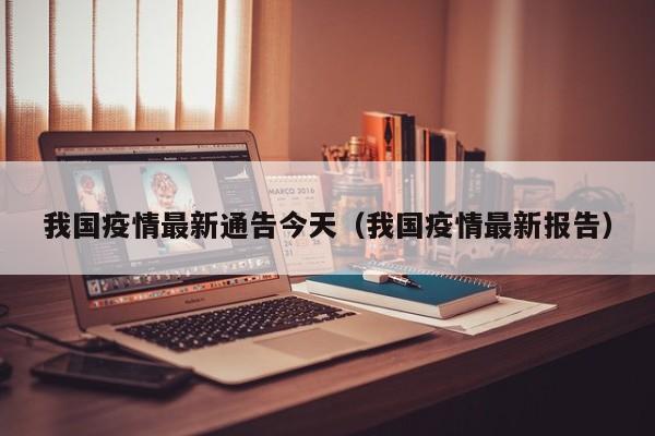 我国疫情最新通告今天（我国疫情最新报告）