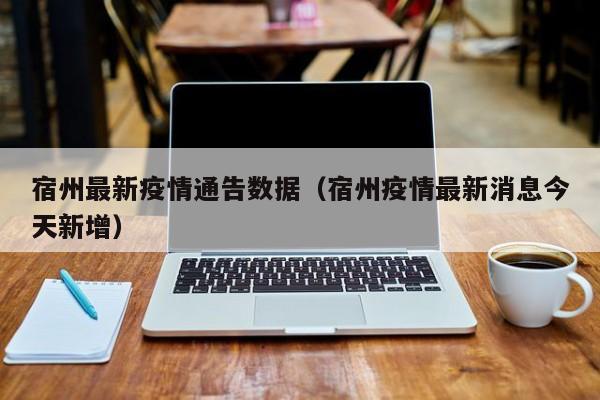 宿州最新疫情通告数据（宿州疫情最新消息今天新增）