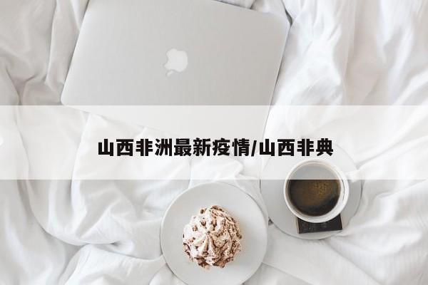 山西非洲最新疫情/山西非典