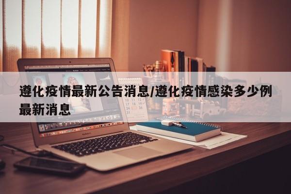 遵化疫情最新公告消息/遵化疫情感染多少例最新消息