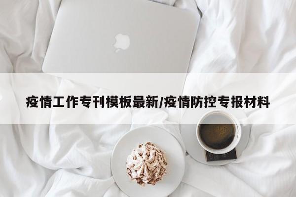 疫情工作专刊模板最新/疫情防控专报材料